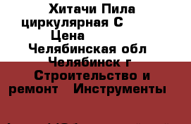 Хитачи Пила циркулярная С7SS-NA › Цена ­ 4 880 - Челябинская обл., Челябинск г. Строительство и ремонт » Инструменты   